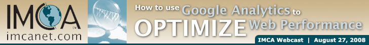 IMCA Webcast: How to Use Google Analytics to Optimize Your Web Performance. Wednesday, August 27, 2008. 10:00 a.m. PST/12:00 p.m. Central/1:00 p.m. EST. Click here to get more information and register for the event!